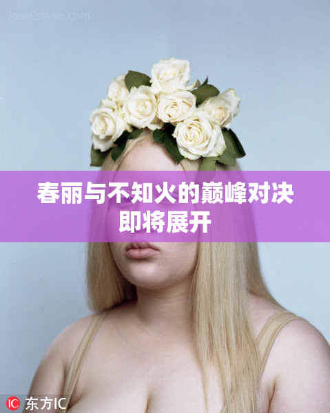 春丽与不知火的巅峰对决即将展开