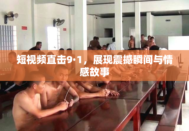 短视频直击9·1，展现震撼瞬间与情感故事