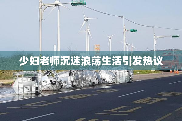 少妇老师沉迷浪荡生活引发热议