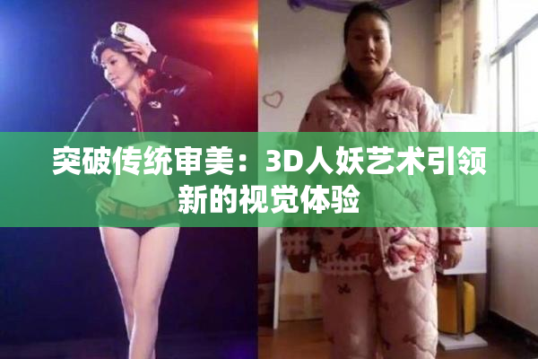 突破传统审美：3D人妖艺术引领新的视觉体验