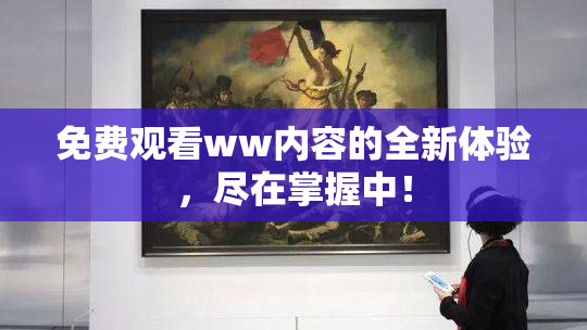 免费观看ww内容的全新体验，尽在掌握中！