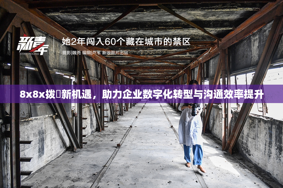 8x8x拨牐新机遇，助力企业数字化转型与沟通效率提升