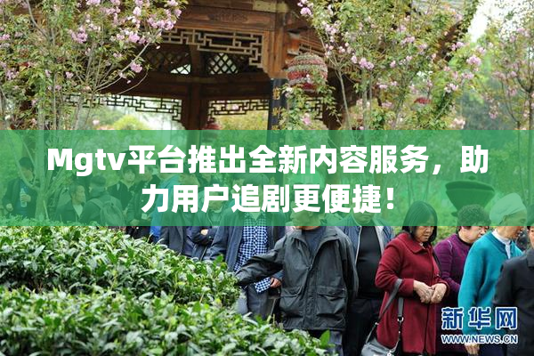Mgtv平台推出全新内容服务，助力用户追剧更便捷！