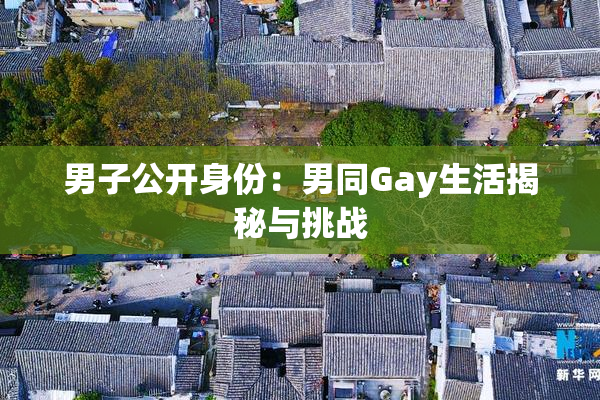 男子公开身份：男同Gay生活揭秘与挑战