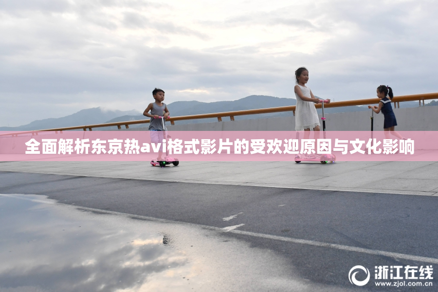 全面解析东京热avi格式影片的受欢迎原因与文化影响