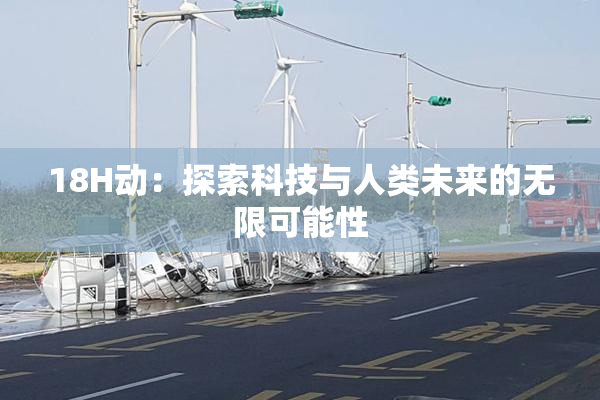18H动：探索科技与人类未来的无限可能性