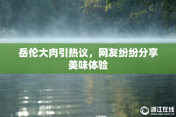 岳伦大肉引热议，网友纷纷分享美味体验