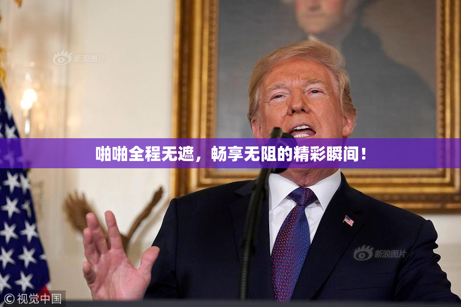 啪啪全程无遮，畅享无阻的精彩瞬间！