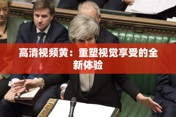高清视频黄：重塑视觉享受的全新体验