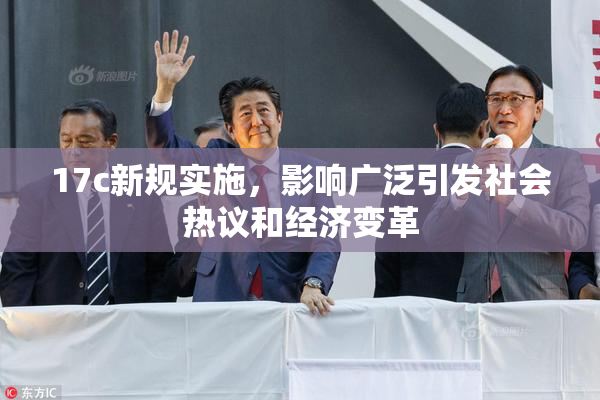 17c新规实施，影响广泛引发社会热议和经济变革