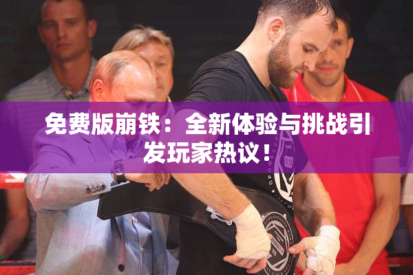 免费版崩铁：全新体验与挑战引发玩家热议！