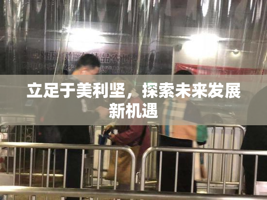 立足于美利坚，探索未来发展新机遇