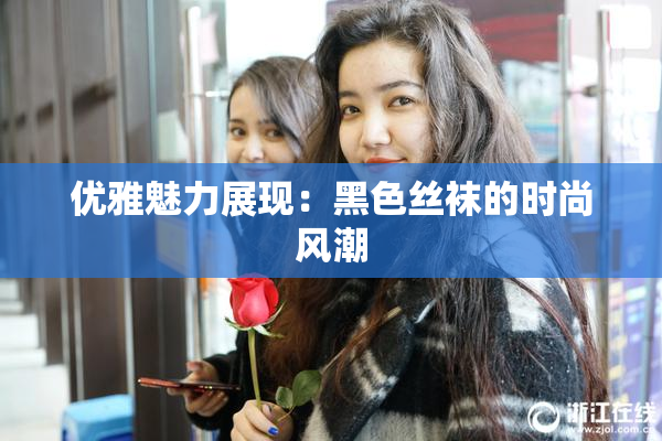 优雅魅力展现：黑色丝袜的时尚风潮