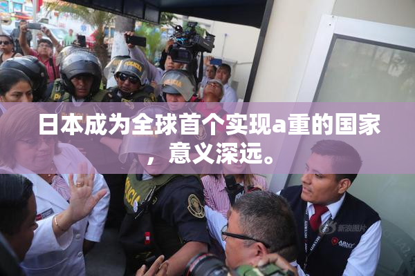 日本成为全球首个实现a重的国家，意义深远。