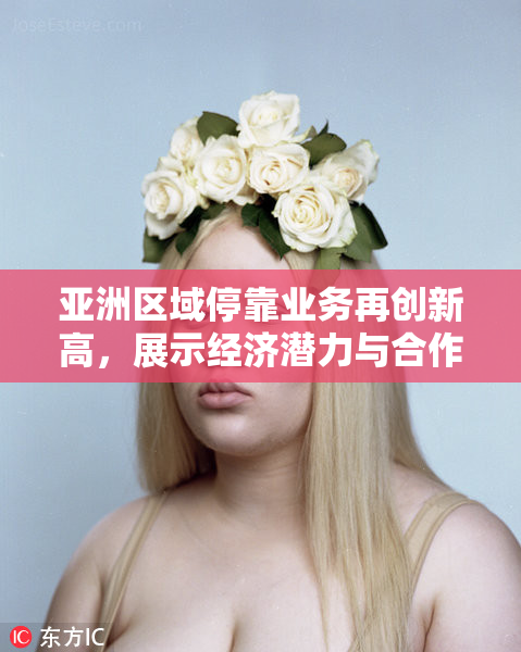 亚洲区域停靠业务再创新高，展示经济潜力与合作信心