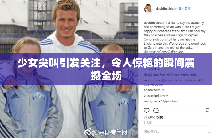 少女尖叫引发关注，令人惊艳的瞬间震撼全场