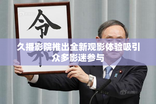 久播影院推出全新观影体验吸引众多影迷参与