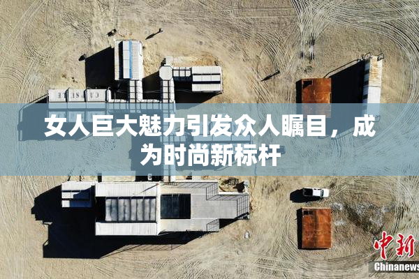 女人巨大魅力引发众人瞩目，成为时尚新标杆
