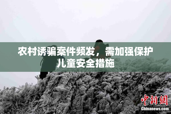 农村诱骗案件频发，需加强保护儿童安全措施