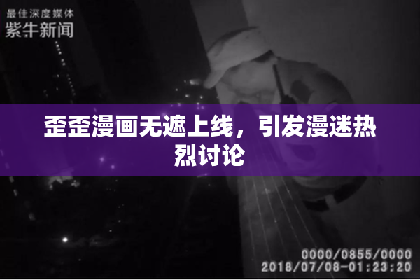 歪歪漫画无遮上线，引发漫迷热烈讨论