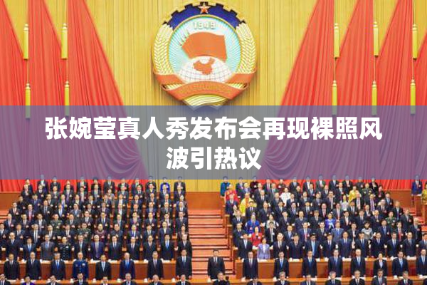 张婉莹真人秀发布会再现裸照风波引热议
