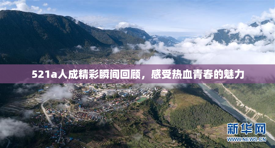 521a人成精彩瞬间回顾，感受热血青春的魅力