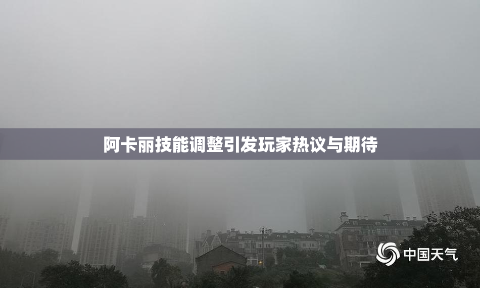 阿卡丽技能调整引发玩家热议与期待