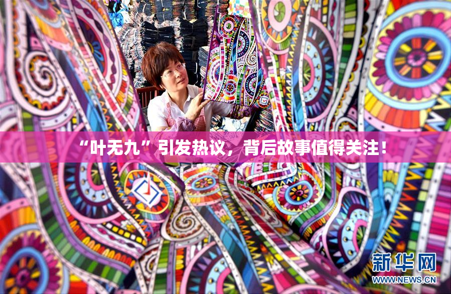 “叶无九”引发热议，背后故事值得关注！