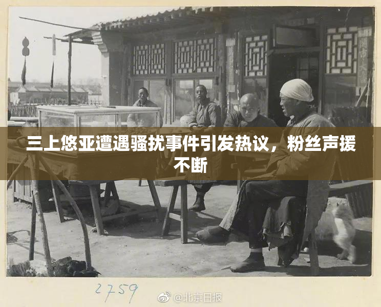 三上悠亚遭遇骚扰事件引发热议，粉丝声援不断