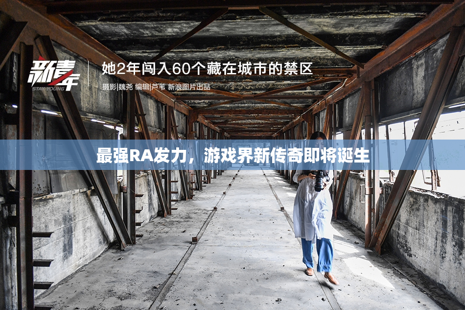 最强RA发力，游戏界新传奇即将诞生