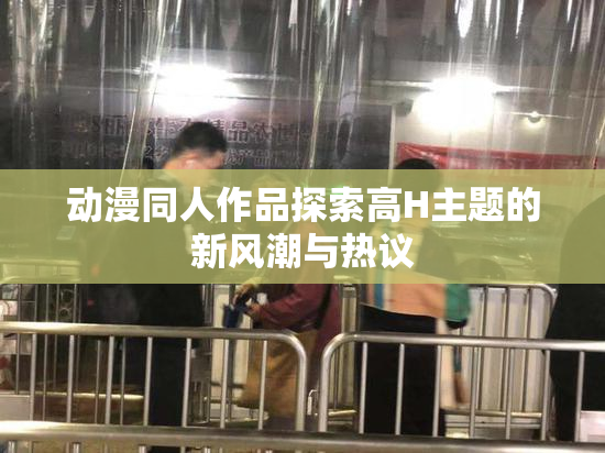动漫同人作品探索高H主题的新风潮与热议