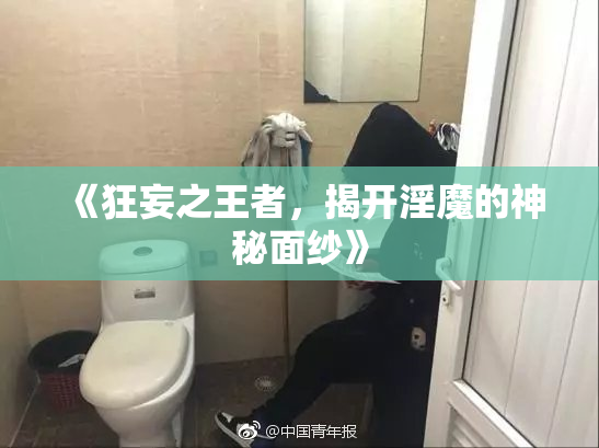 《狂妄之王者，揭开淫魔的神秘面纱》