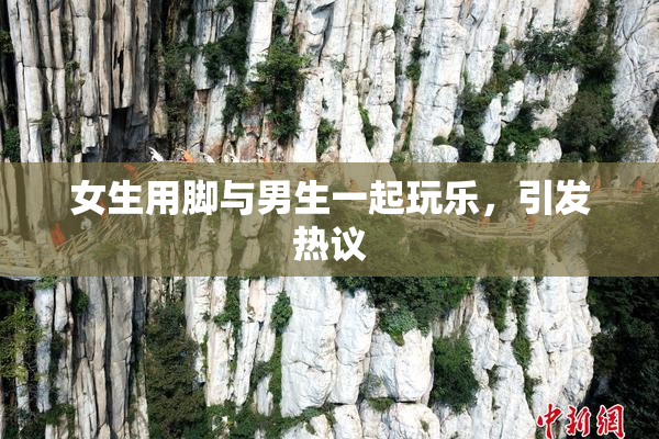 女生用脚与男生一起玩乐，引发热议