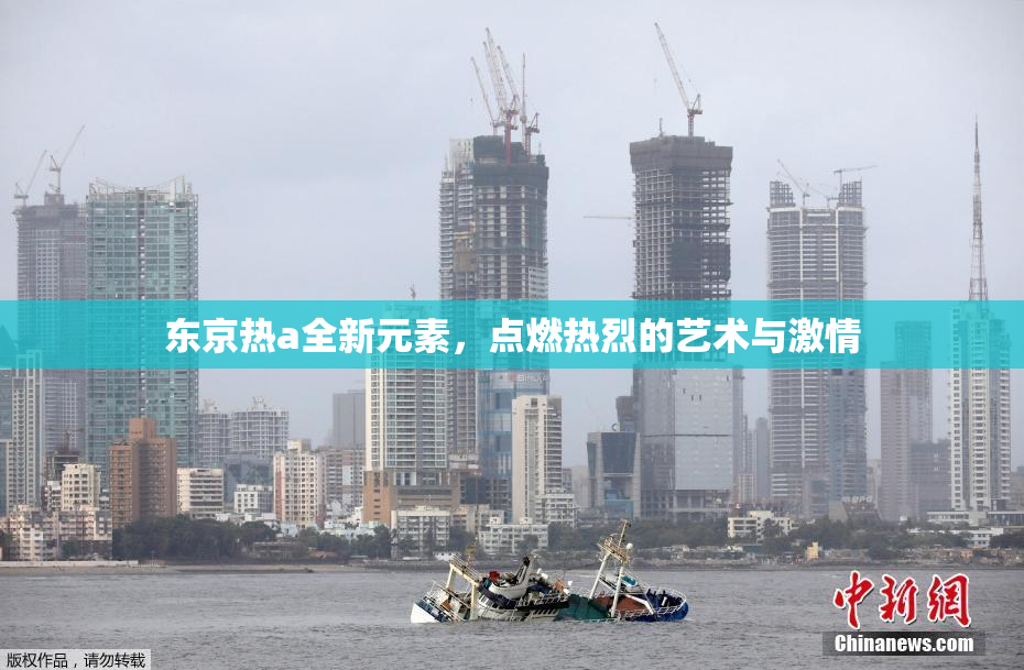 东京热a全新元素，点燃热烈的艺术与激情