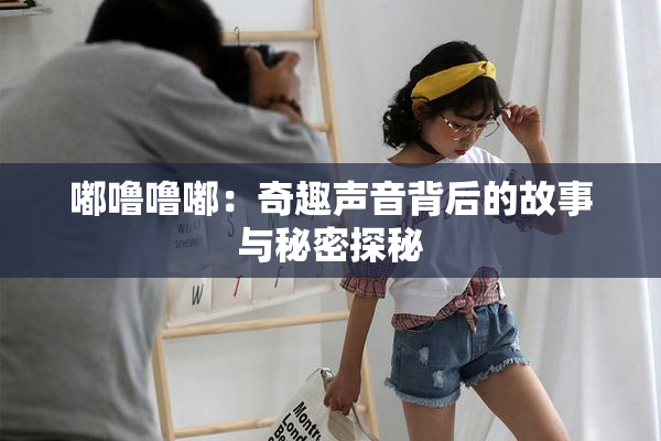 嘟噜噜嘟：奇趣声音背后的故事与秘密探秘