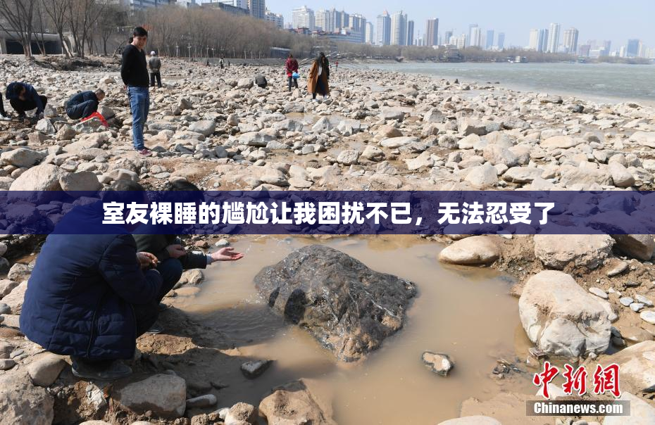 室友裸睡的尴尬让我困扰不已，无法忍受了