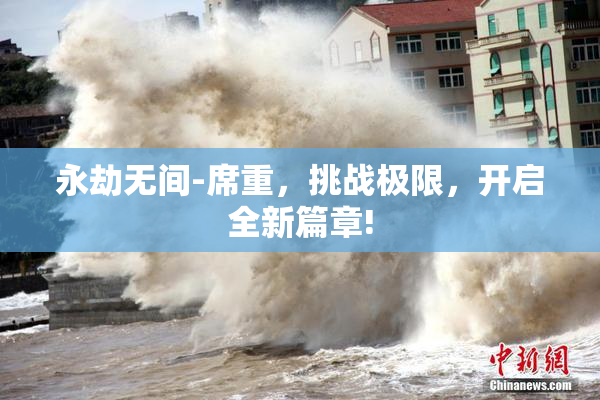 永劫无间-席重，挑战极限，开启全新篇章!