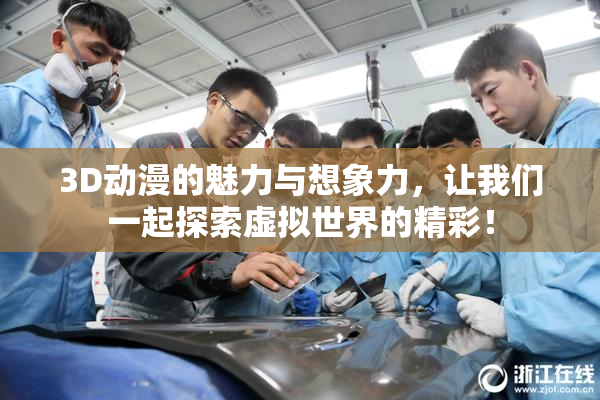 3D动漫的魅力与想象力，让我们一起探索虚拟世界的精彩！