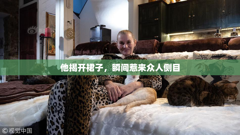他揭开裙子，瞬间惹来众人侧目