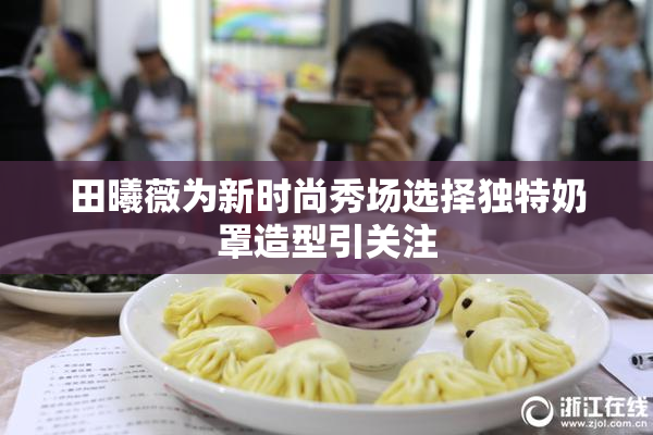 田曦薇为新时尚秀场选择独特奶罩造型引关注