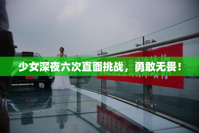 少女深夜六次直面挑战，勇敢无畏！