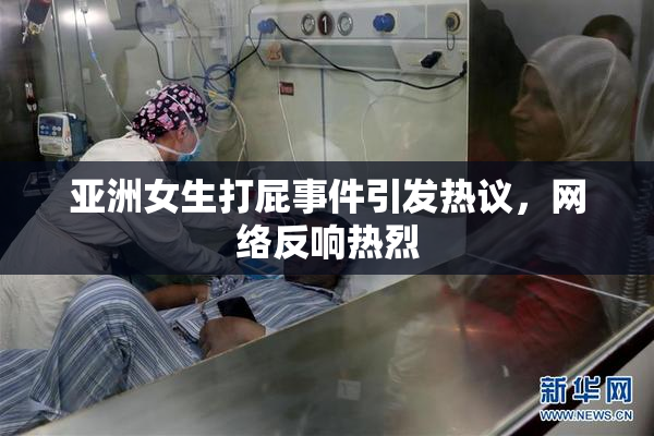 亚洲女生打屁事件引发热议，网络反响热烈