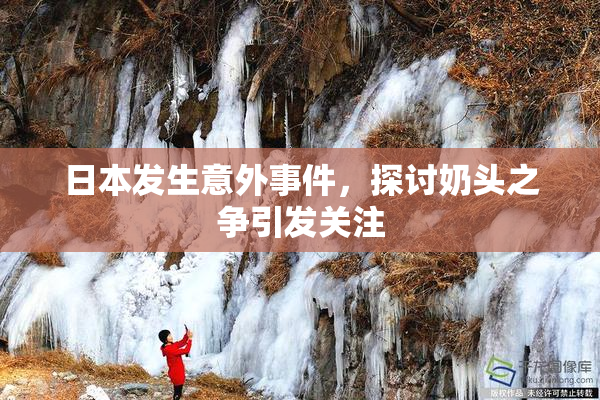 日本发生意外事件，探讨奶头之争引发关注