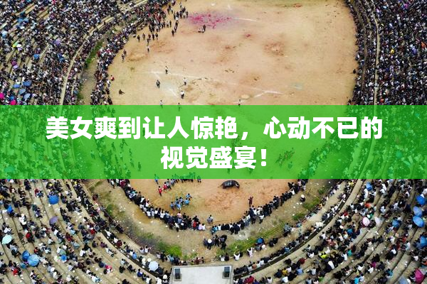 美女爽到让人惊艳，心动不已的视觉盛宴！