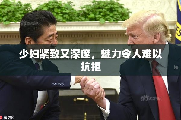 少妇紧致又深邃，魅力令人难以抗拒