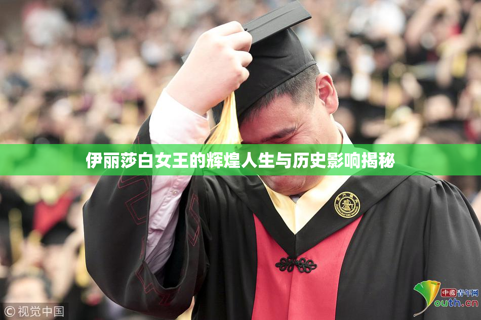 伊丽莎白女王的辉煌人生与历史影响揭秘