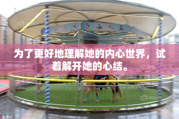 为了更好地理解她的内心世界，试着解开她的心结。