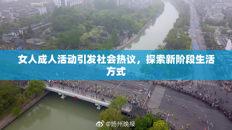 女人成人活动引发社会热议，探索新阶段生活方式