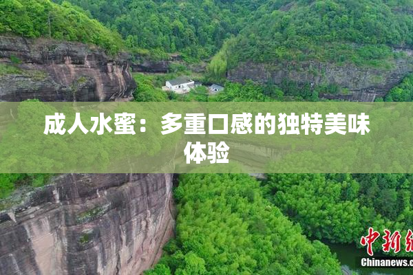 成人水蜜：多重口感的独特美味体验