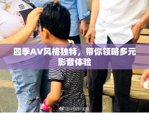 四季AV风格独特，带你领略多元影音体验